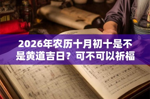 2026年农历十月初十是不是黄道吉日？可不可以祈福？