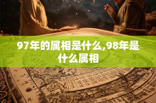 97年的属相是什么,98年是什么属相