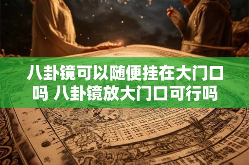 八卦镜可以随便挂在大门口吗 八卦镜放大门口可行吗