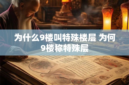 为什么9楼叫特殊楼层 为何9楼称特殊层