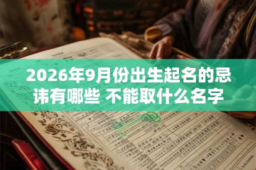 2026年9月份出生起名的忌讳有哪些 不能取什么名字