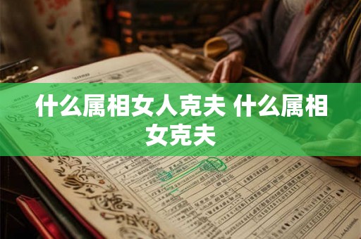 什么属相女人克夫 什么属相女克夫
