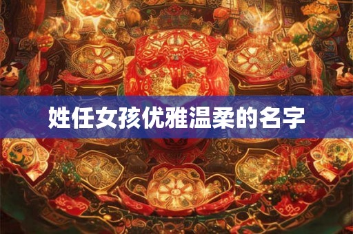 姓任女孩优雅温柔的名字