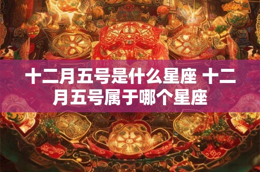 十二月五号是什么星座 十二月五号属于哪个星座