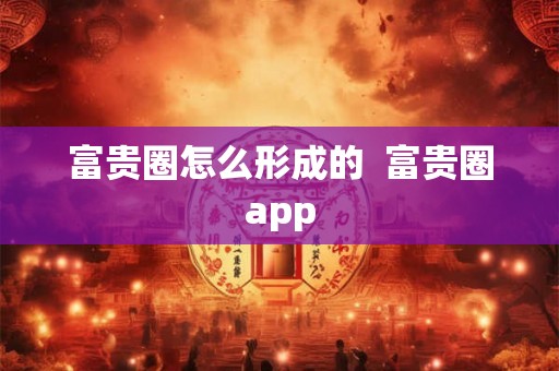 富贵圈怎么形成的  富贵圈app