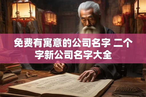 免费有寓意的公司名字 二个字新公司名字大全
