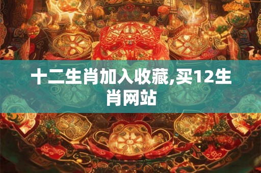 十二生肖加入收藏,买12生肖网站
