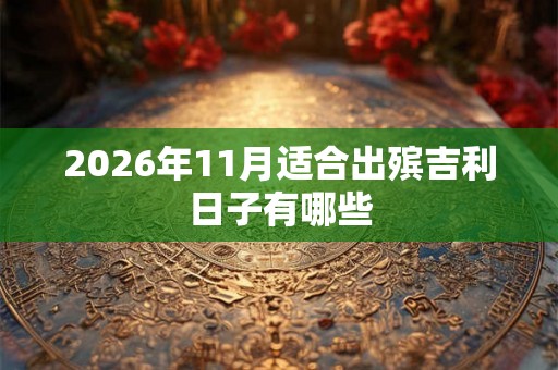 2026年11月适合出殡吉利日子有哪些