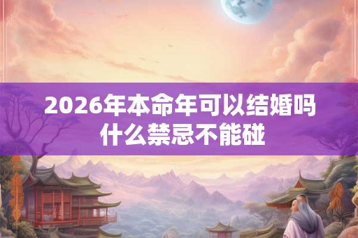 2026年本命年可以结婚吗 什么禁忌不能碰 2026年本命年可以结婚吗 什么禁忌不能碰