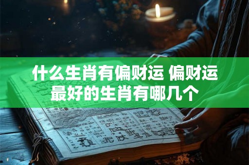 什么生肖有偏财运 偏财运最好的生肖有哪几个