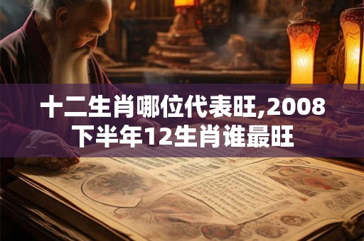 十二生肖哪位代表旺,2008下半年12生肖谁最旺