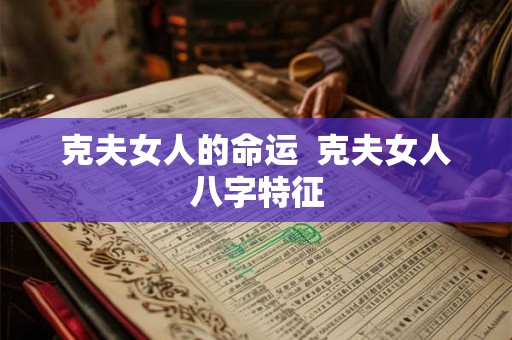 克夫女人的命运  克夫女人八字特征