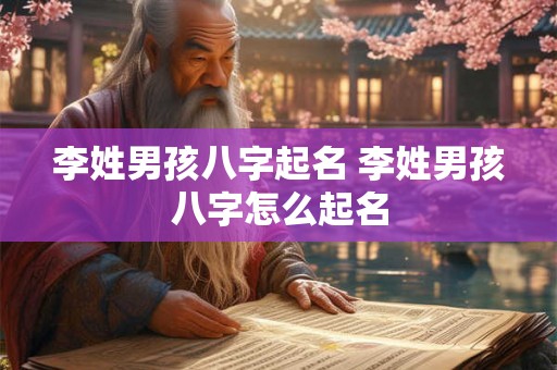 李姓男孩八字起名 李姓男孩八字怎么起名