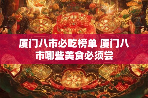 厦门八市必吃榜单 厦门八市哪些美食必须尝