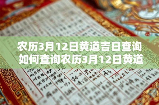 农历3月12日黄道吉日查询 如何查询农历3月12日黄道吉日 农历3月12日黄道吉日查询 如何查询农历3月12日黄道吉日