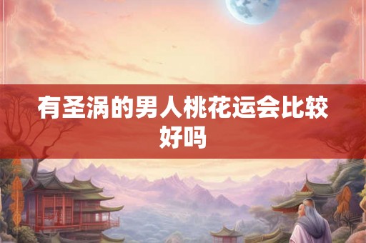 有圣涡的男人桃花运会比较好吗