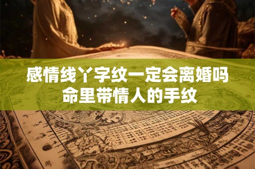 感情线丫字纹一定会离婚吗 命里带情人的手纹