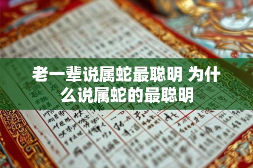 老一辈说属蛇最聪明 为什么说属蛇的最聪明 老一辈说属蛇最聪明 为什么说属蛇的最聪明