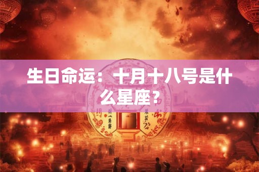 生日命运:十月十八号是什么星座? 生日命运:十月十八号是什么星座?