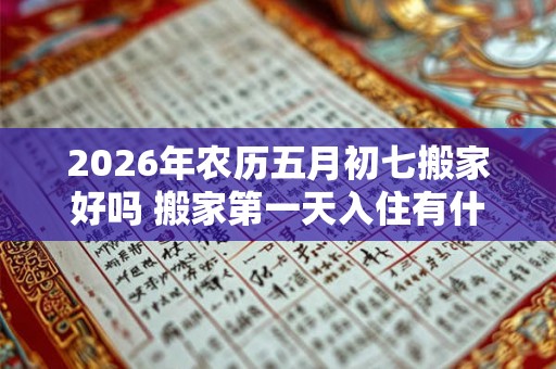 2026年农历五月初七搬家好吗 搬家第一天入住有什么讲究