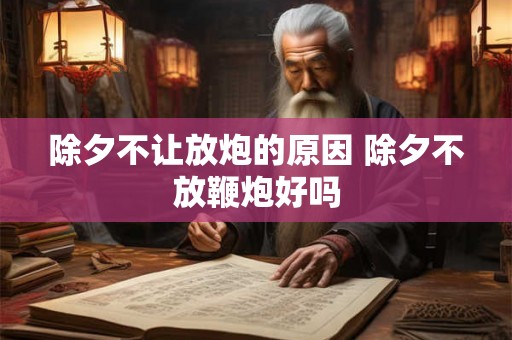 除夕不让放炮的原因 除夕不放鞭炮好吗 除夕不让放炮的原因 除夕不放鞭炮好吗