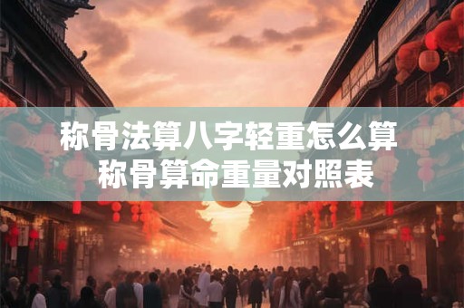 称骨法算八字轻重怎么算  称骨算命重量对照表