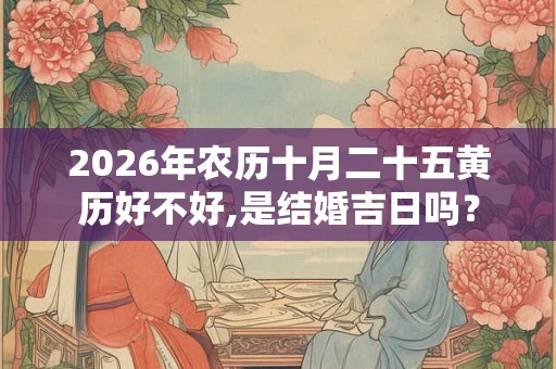 2026年农历十月二十五黄历好不好,是结婚吉日吗? 2026年农历十月二十五黄历好不好,是结婚吉日吗?