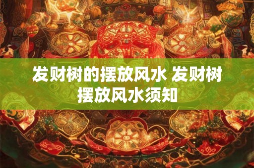 发财树的摆放风水 发财树摆放风水须知 发财树的摆放风水 发财树摆放风水须知