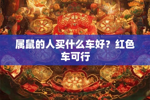 属鼠的人买什么车好？红色车可行