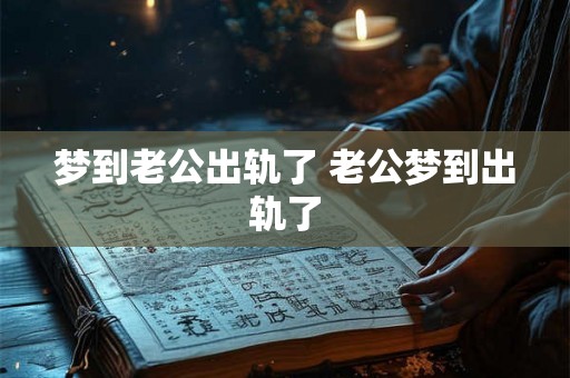 梦到老公出轨了 老公梦到出轨了