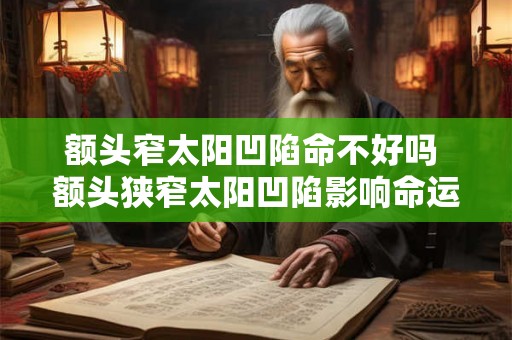 额头窄太阳凹陷命不好吗 额头狭窄太阳凹陷影响命运吗 额头窄太阳凹陷命不好吗 额头狭窄太阳凹陷影响命运吗