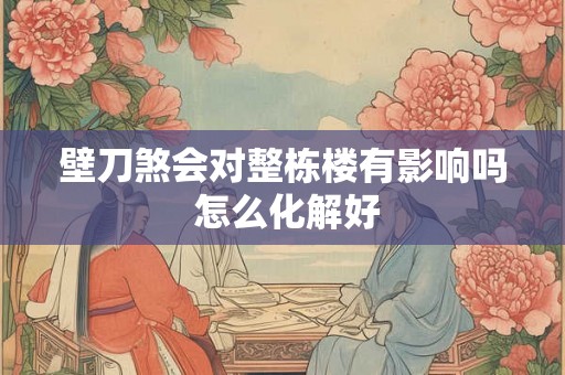 壁刀煞会对整栋楼有影响吗 怎么化解好