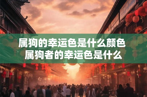 属狗的幸运色是什么颜色 属狗者的幸运色是什么