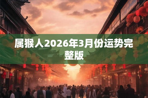 属猴人2026年3月份运势完整版