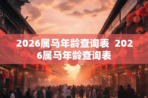 2026属马年龄查询表  2026属马年龄查询表