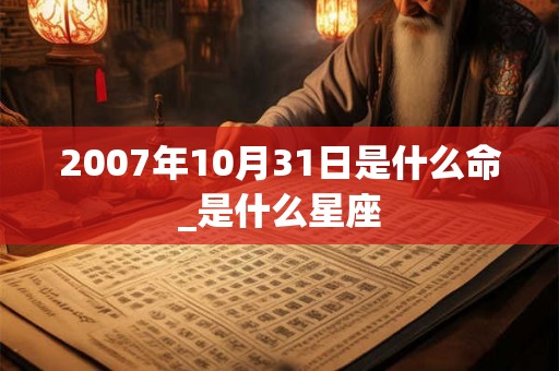 2007年10月31日是什么命_是什么星座