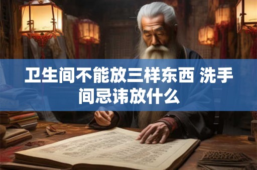 卫生间不能放三样东西 洗手间忌讳放什么