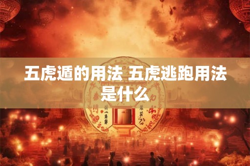 五虎遁的用法 五虎逃跑用法是什么