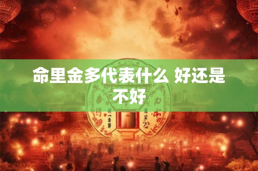 命里金多代表什么 好还是不好 命里金多代表什么 好还是不好