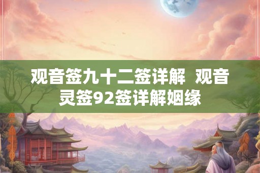 观音签九十二签详解 观音灵签92签详解姻缘 观音签九十二签详解 观音灵签92签详解姻缘