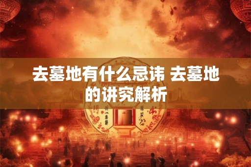 去墓地有什么忌讳 去墓地的讲究解析