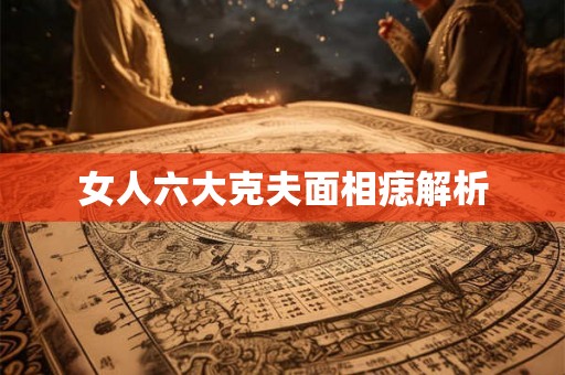 女人六大克夫面相痣解析