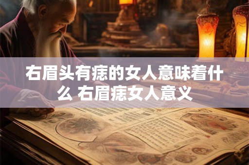 右眉头有痣的女人意味着什么 右眉痣女人意义