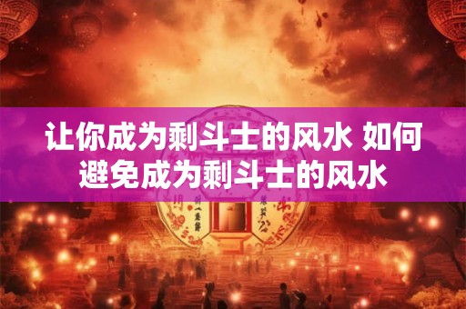 让你成为剩斗士的风水 如何避免成为剩斗士的风水