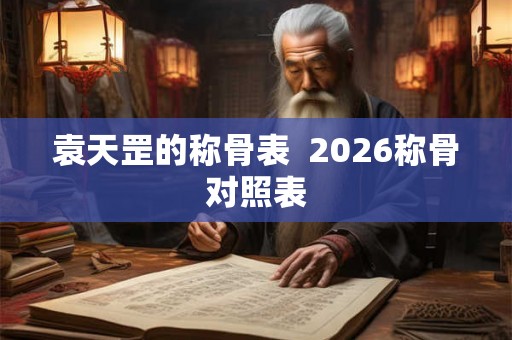 袁天罡的称骨表  2026称骨对照表