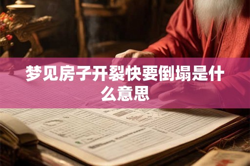 梦见房子开裂快要倒塌是什么意思