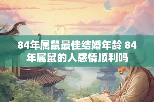 84年属鼠最佳结婚年龄 84年属鼠的人感情顺利吗