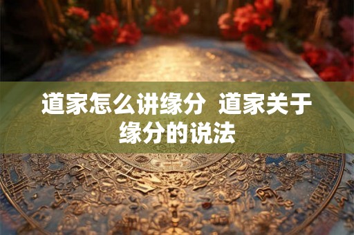 道家怎么讲缘分  道家关于缘分的说法