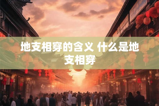 地支相穿的含义 什么是地支相穿