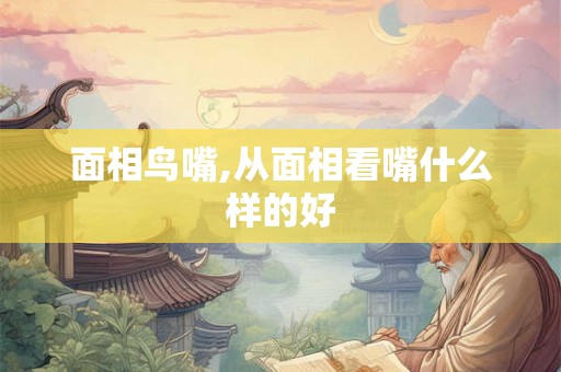 面相鸟嘴,从面相看嘴什么样的好